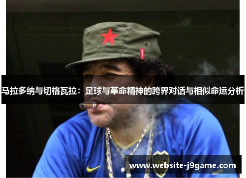 马拉多纳与切格瓦拉：足球与革命精神的跨界对话与相似命运分析