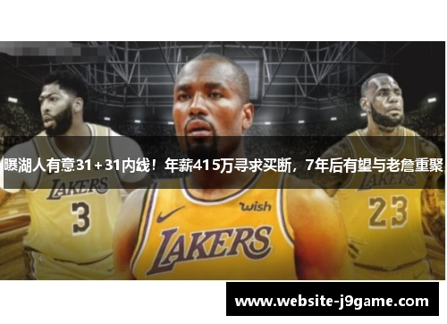 曝湖人有意31+31内线！年薪415万寻求买断，7年后有望与老詹重聚