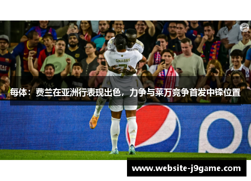 每体：费兰在亚洲行表现出色，力争与莱万竞争首发中锋位置