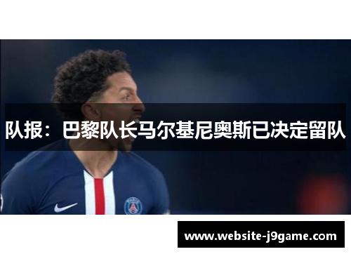 队报：巴黎队长马尔基尼奥斯已决定留队